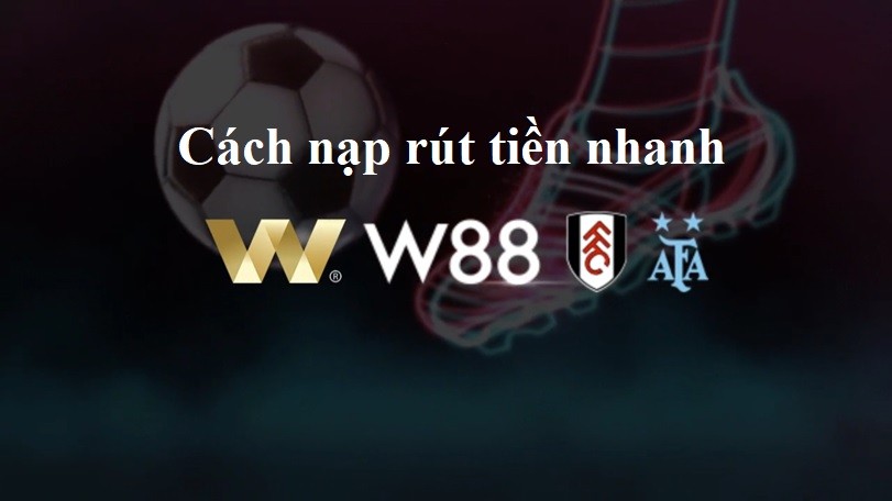 Cách nạp rút tiền nhanh W88